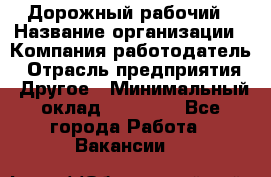 Дорожный рабочий › Название организации ­ Компания-работодатель › Отрасль предприятия ­ Другое › Минимальный оклад ­ 40 000 - Все города Работа » Вакансии   